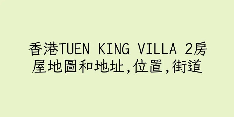 香港TUEN KING VILLA 2房屋地圖和地址,位置,街道