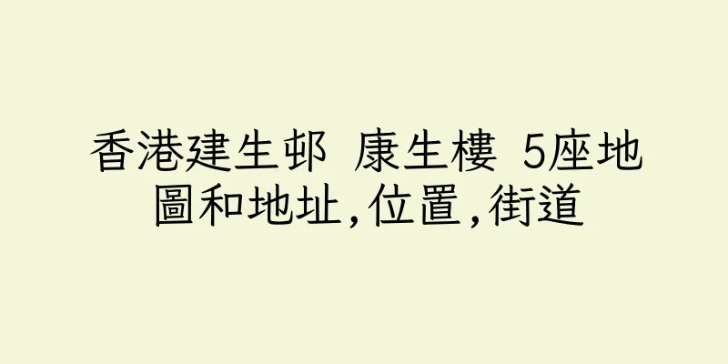 香港建生邨 康生樓 5座地圖和地址,位置,街道