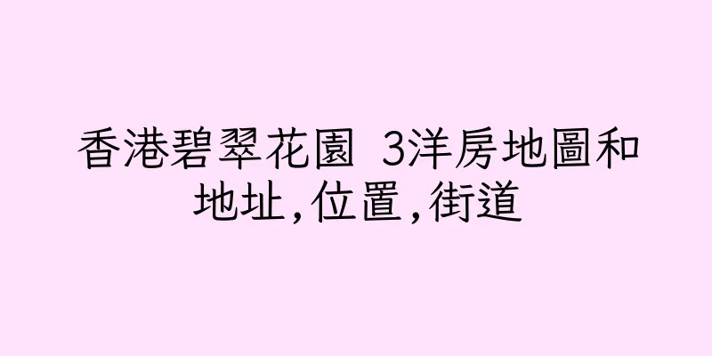 香港碧翠花園 3洋房地圖和地址,位置,街道