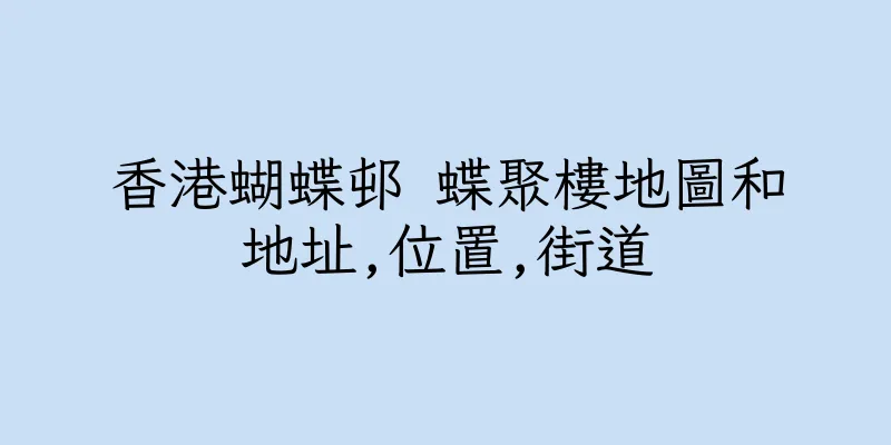 香港蝴蝶邨 蝶聚樓地圖和地址,位置,街道