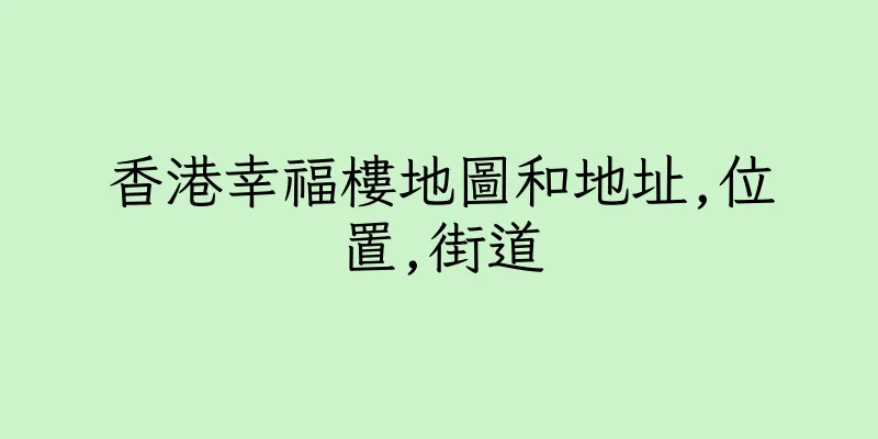 香港幸福樓地圖和地址,位置,街道