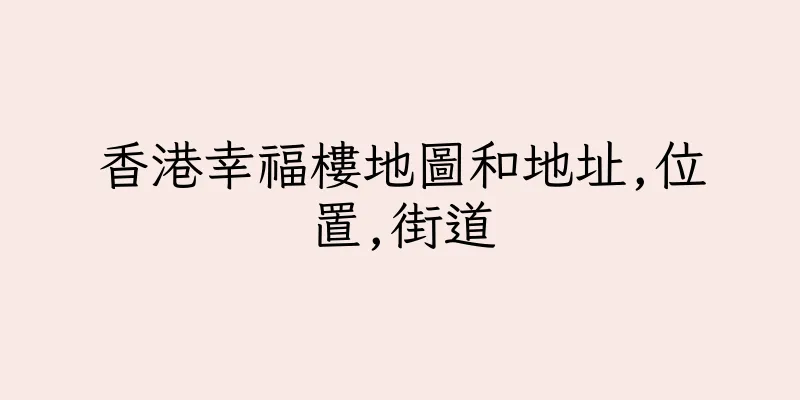 香港幸福樓地圖和地址,位置,街道