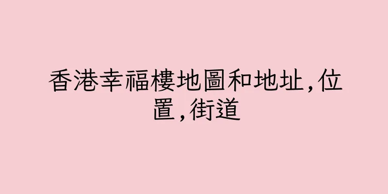 香港幸福樓地圖和地址,位置,街道