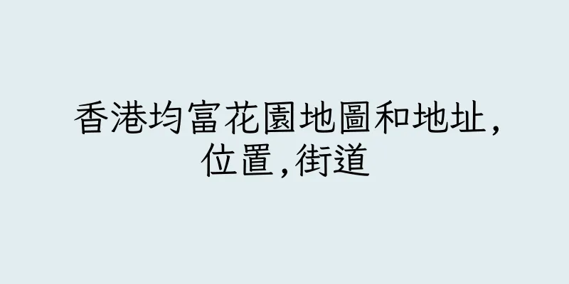 香港均富花園地圖和地址,位置,街道