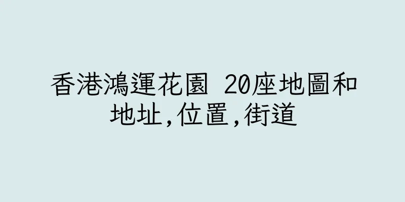 香港鴻運花園 20座地圖和地址,位置,街道