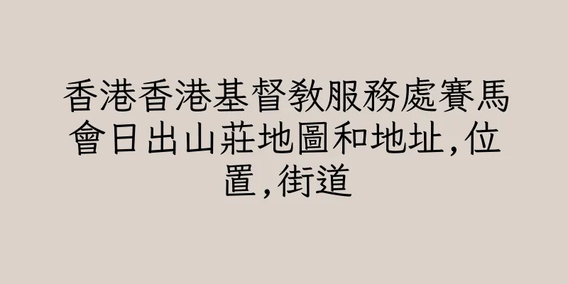 香港香港基督教服務處賽馬會日出山莊地圖和地址,位置,街道