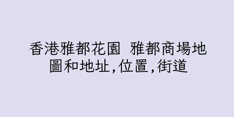 香港雅都花園 雅都商場地圖和地址,位置,街道