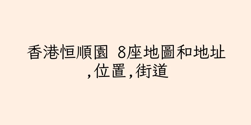 香港恒順園 8座地圖和地址,位置,街道