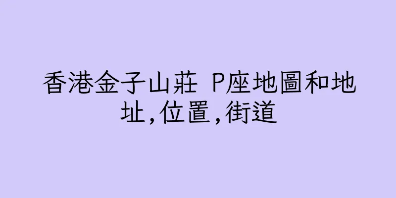 香港金子山莊 P座地圖和地址,位置,街道