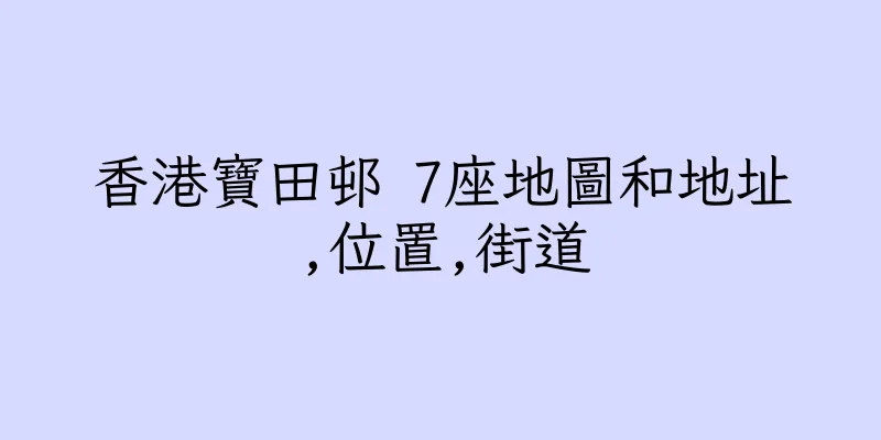 香港寶田邨 7座地圖和地址,位置,街道