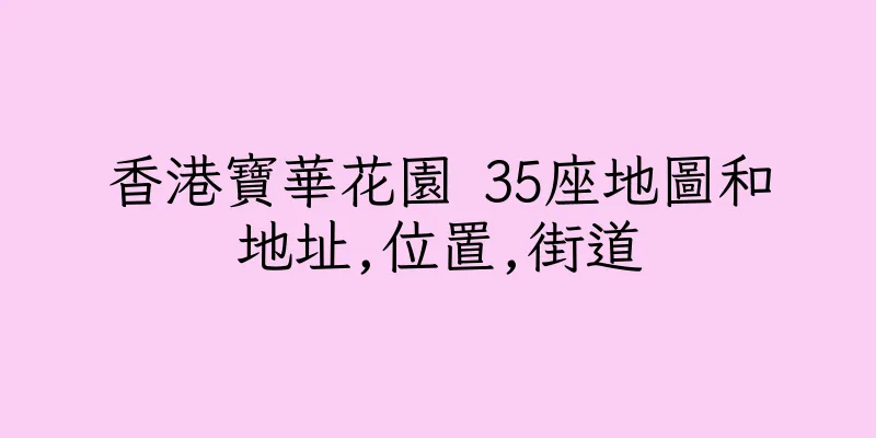 香港寶華花園 35座地圖和地址,位置,街道