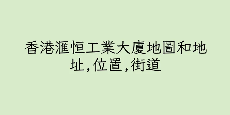 香港滙恒工業大廈地圖和地址,位置,街道