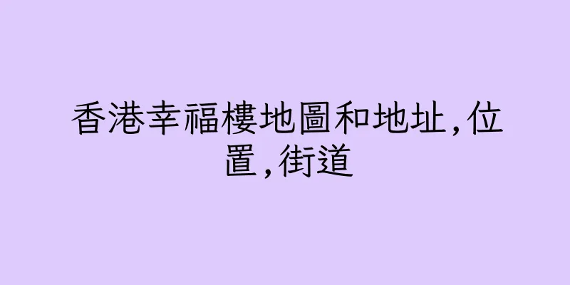 香港幸福樓地圖和地址,位置,街道