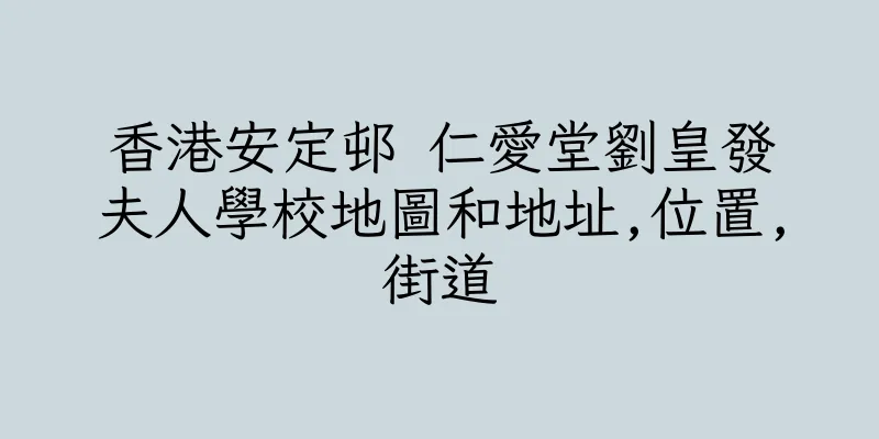 香港安定邨 仁愛堂劉皇發夫人學校地圖和地址,位置,街道