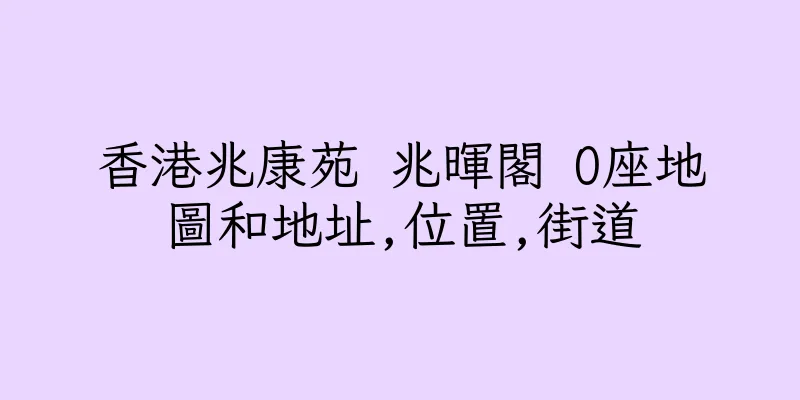 香港兆康苑 兆暉閣 O座地圖和地址,位置,街道