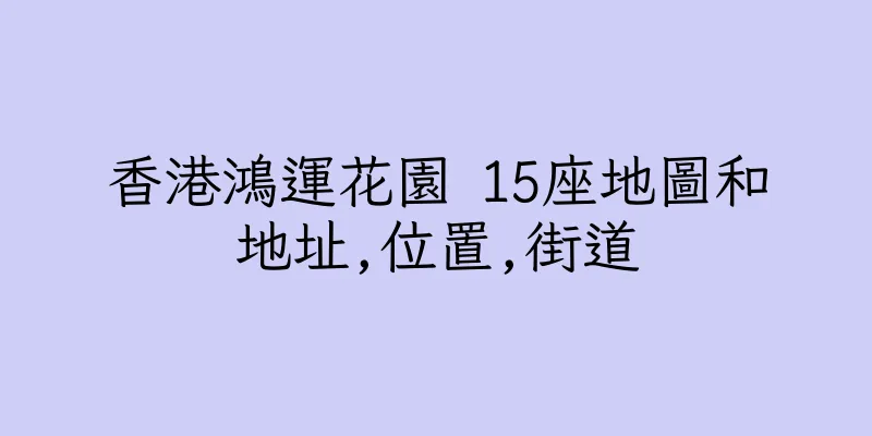 香港鴻運花園 15座地圖和地址,位置,街道