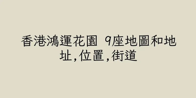 香港鴻運花園 9座地圖和地址,位置,街道