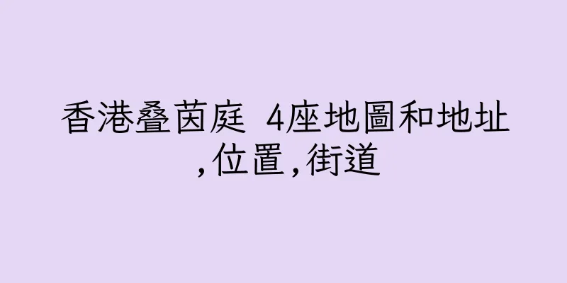 香港叠茵庭 4座地圖和地址,位置,街道