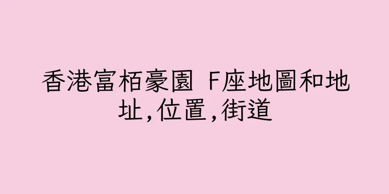 香港富栢豪園 F座地圖和地址,位置,街道
