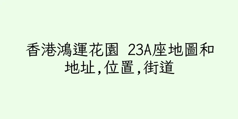 香港鴻運花園 23A座地圖和地址,位置,街道