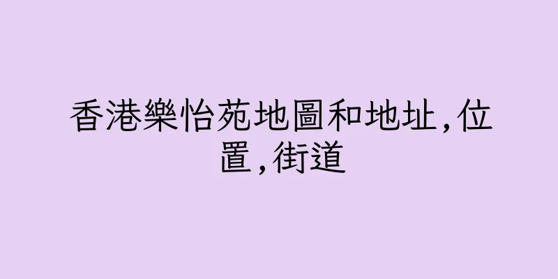 香港樂怡苑地圖和地址,位置,街道