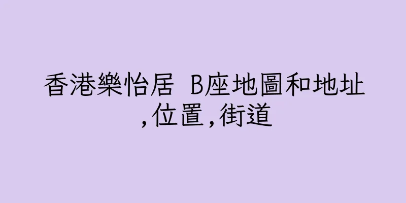 香港樂怡居 B座地圖和地址,位置,街道