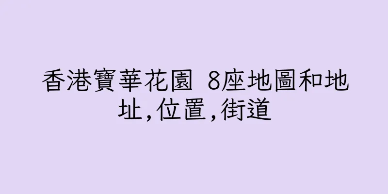 香港寶華花園 8座地圖和地址,位置,街道