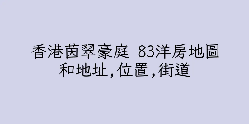香港茵翠豪庭 83洋房地圖和地址,位置,街道
