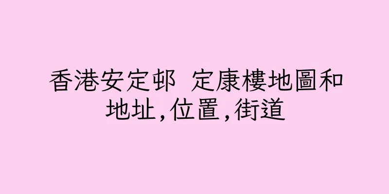 香港安定邨 定康樓地圖和地址,位置,街道