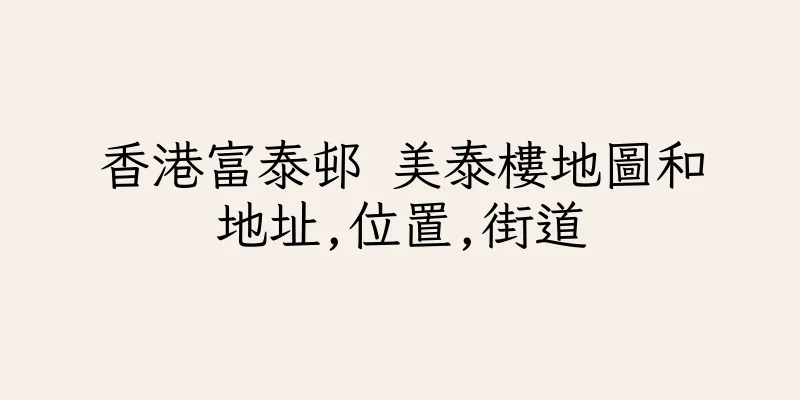 香港富泰邨 美泰樓地圖和地址,位置,街道
