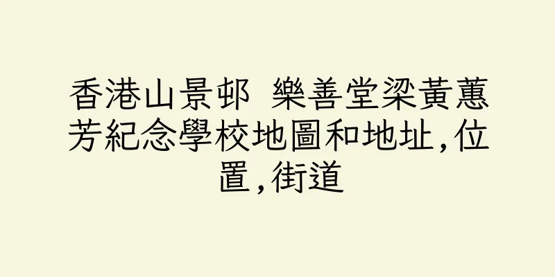 香港山景邨 樂善堂梁黃蕙芳紀念學校地圖和地址,位置,街道