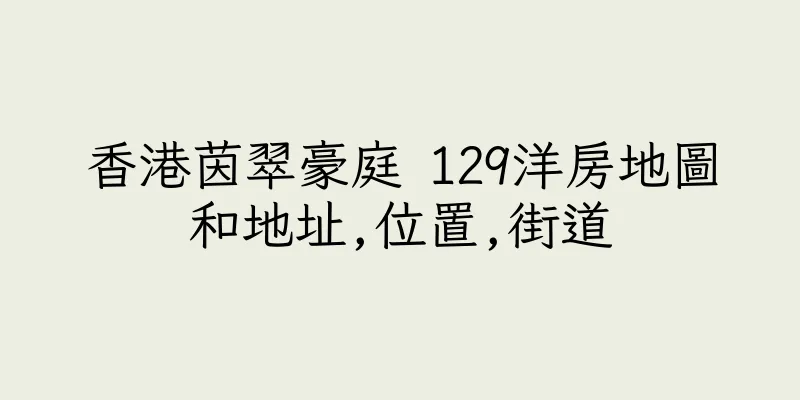 香港茵翠豪庭 129洋房地圖和地址,位置,街道