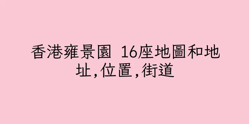 香港雍景園 16座地圖和地址,位置,街道