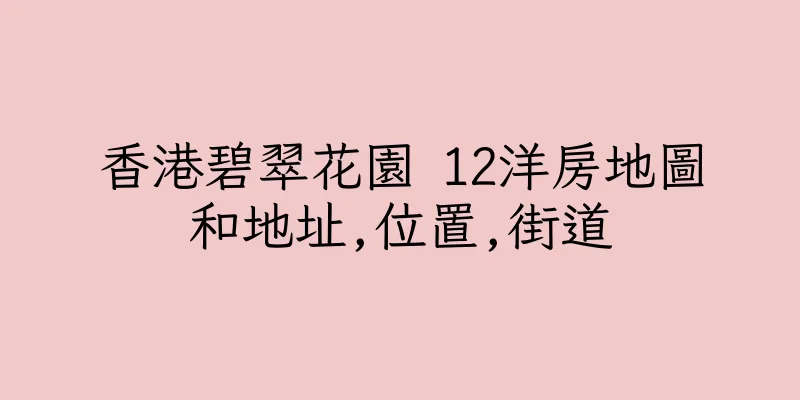 香港碧翠花園 12洋房地圖和地址,位置,街道