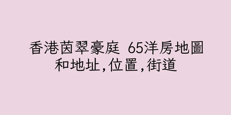 香港茵翠豪庭 65洋房地圖和地址,位置,街道