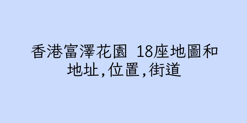 香港富澤花園 18座地圖和地址,位置,街道