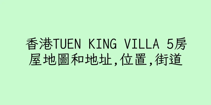 香港TUEN KING VILLA 5房屋地圖和地址,位置,街道