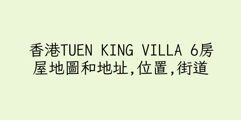 香港TUEN KING VILLA 6房屋地圖和地址,位置,街道