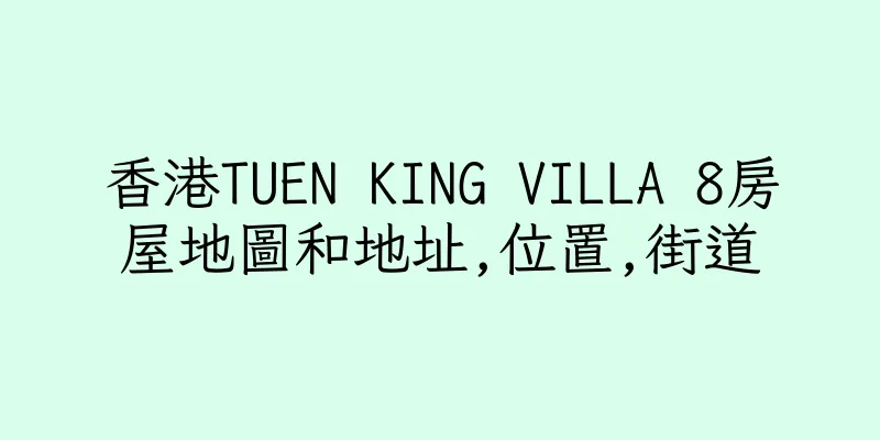香港TUEN KING VILLA 8房屋地圖和地址,位置,街道