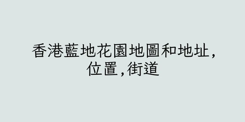 香港藍地花園地圖和地址,位置,街道