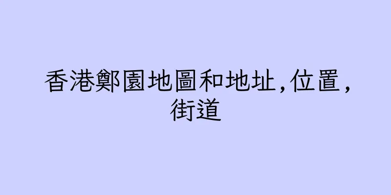 香港鄭園地圖和地址,位置,街道