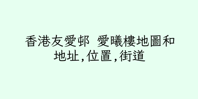 香港友愛邨 愛曦樓地圖和地址,位置,街道