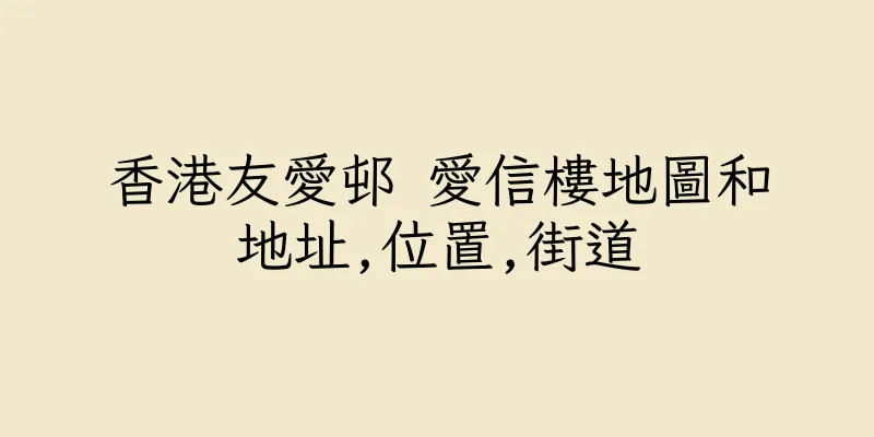 香港友愛邨 愛信樓地圖和地址,位置,街道