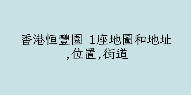 香港恒豐園 1座地圖和地址,位置,街道