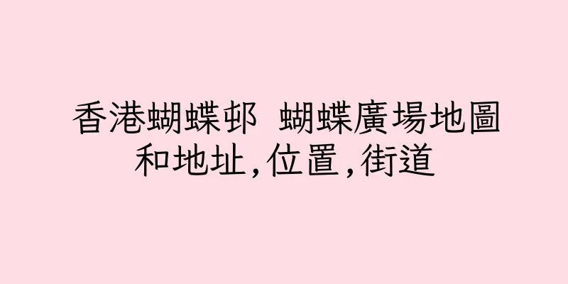 香港蝴蝶邨 蝴蝶廣場地圖和地址,位置,街道