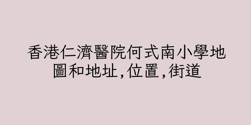 香港仁濟醫院何式南小學地圖和地址,位置,街道