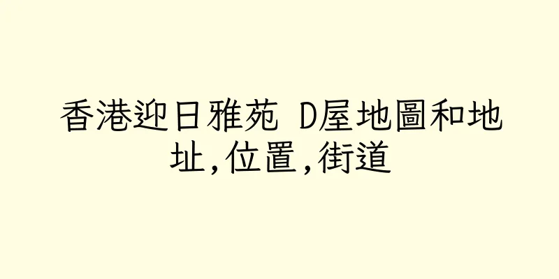 香港迎日雅苑 D屋地圖和地址,位置,街道
