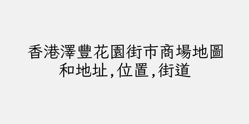 香港澤豐花園街市商場地圖和地址,位置,街道