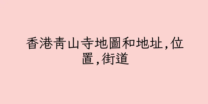 香港青山寺地圖和地址,位置,街道