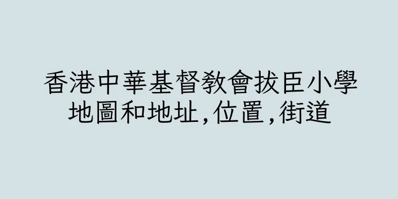 香港中華基督教會拔臣小學地圖和地址,位置,街道